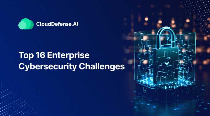 Top 16 Enterprise Cybersecurity Challenges